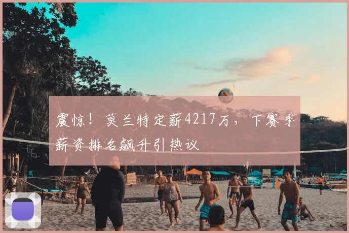震惊!莫兰特定薪4217万,下赛季薪资排名飙升引热议